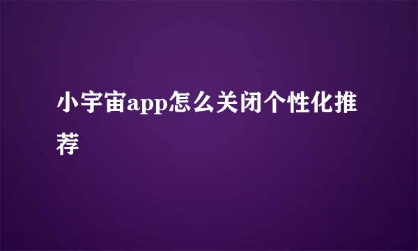 小宇宙app怎么关闭个性化推荐