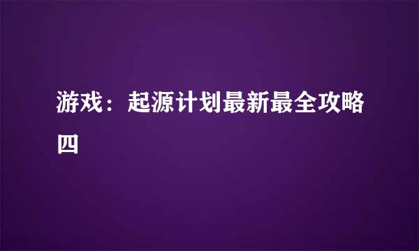 游戏：起源计划最新最全攻略四