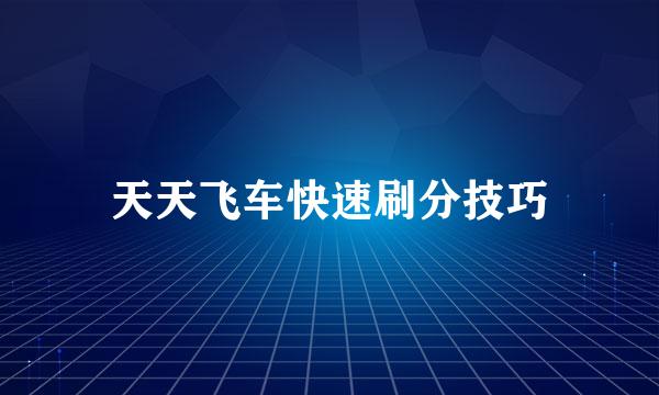 天天飞车快速刷分技巧