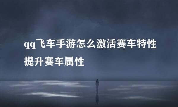 qq飞车手游怎么激活赛车特性提升赛车属性