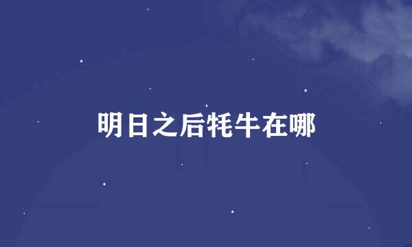 明日之后牦牛在哪