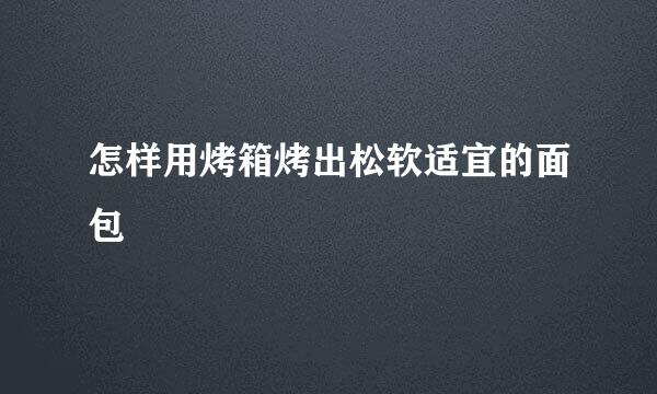 怎样用烤箱烤出松软适宜的面包