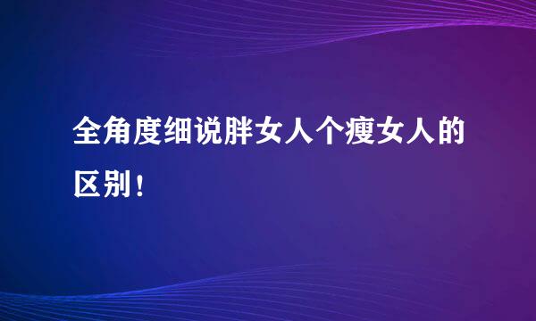 全角度细说胖女人个瘦女人的区别！