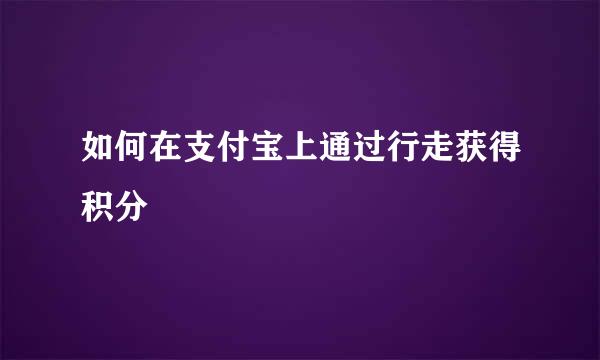 如何在支付宝上通过行走获得积分