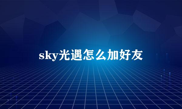 sky光遇怎么加好友