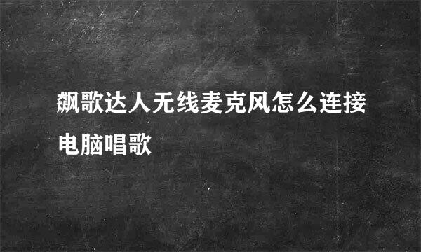 飙歌达人无线麦克风怎么连接电脑唱歌