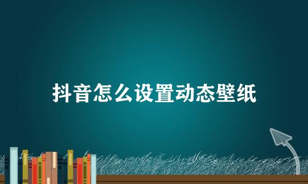 抖音怎么设置动态壁纸