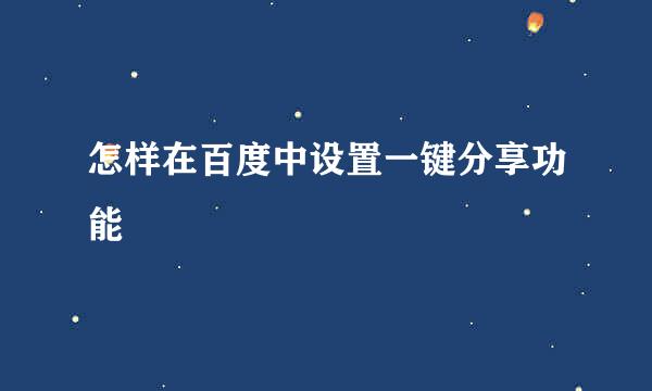 怎样在百度中设置一键分享功能