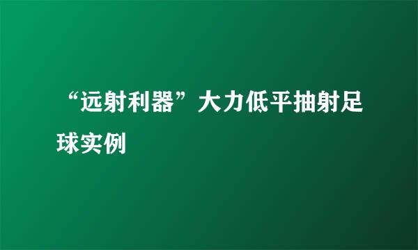 “远射利器”大力低平抽射足球实例