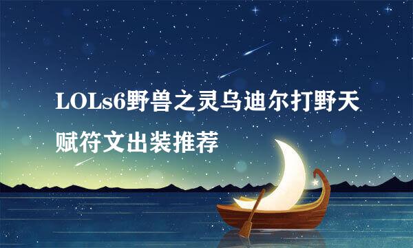 LOLs6野兽之灵乌迪尔打野天赋符文出装推荐