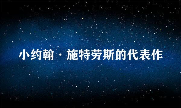 小约翰·施特劳斯的代表作