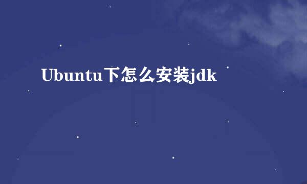 Ubuntu下怎么安装jdk