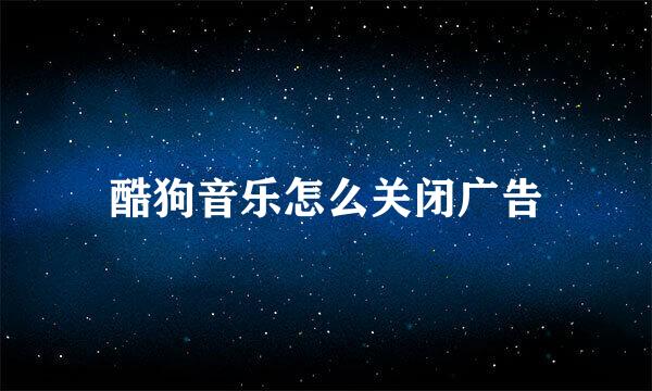 酷狗音乐怎么关闭广告