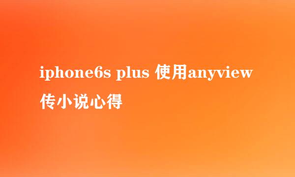iphone6s plus 使用anyview传小说心得