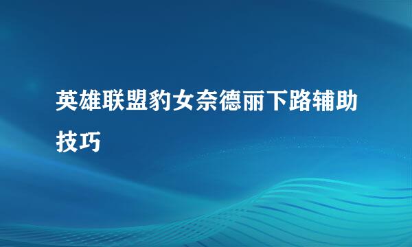 英雄联盟豹女奈德丽下路辅助技巧