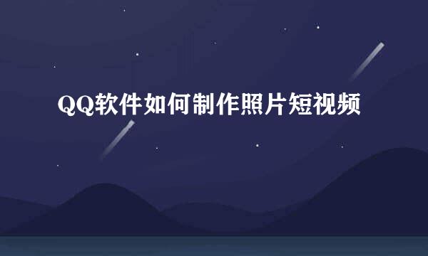 QQ软件如何制作照片短视频