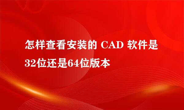 怎样查看安装的 CAD 软件是32位还是64位版本