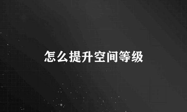 怎么提升空间等级