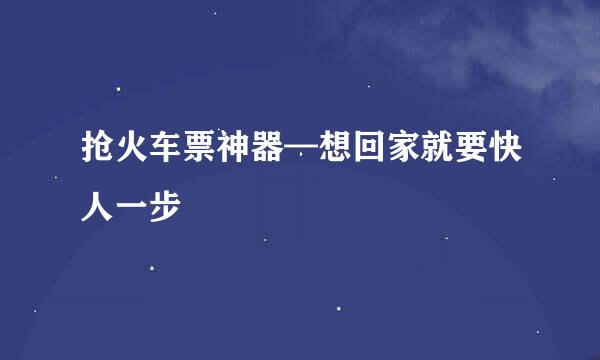 抢火车票神器—想回家就要快人一步