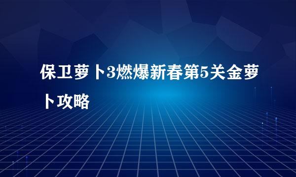 保卫萝卜3燃爆新春第5关金萝卜攻略