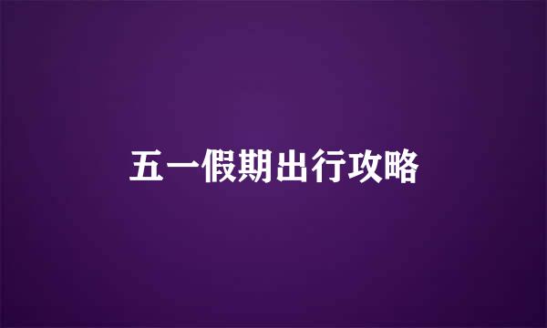 五一假期出行攻略