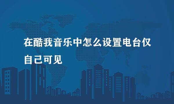 在酷我音乐中怎么设置电台仅自己可见