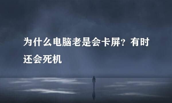 为什么电脑老是会卡屏？有时还会死机