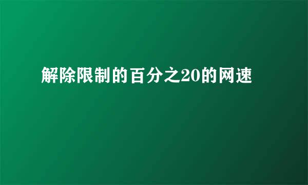 解除限制的百分之20的网速