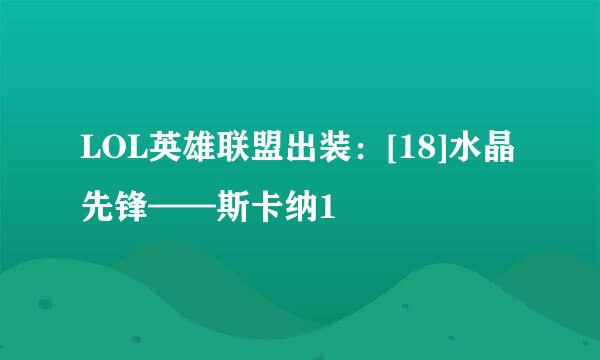 LOL英雄联盟出装：[18]水晶先锋——斯卡纳1