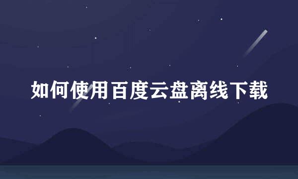 如何使用百度云盘离线下载