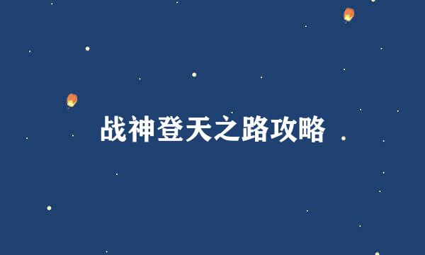战神登天之路攻略