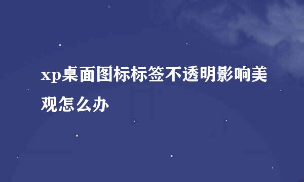 xp桌面图标标签不透明影响美观怎么办
