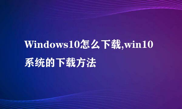 Windows10怎么下载,win10系统的下载方法