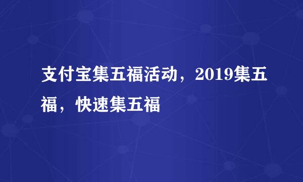 支付宝集五福活动，2019集五福，快速集五福