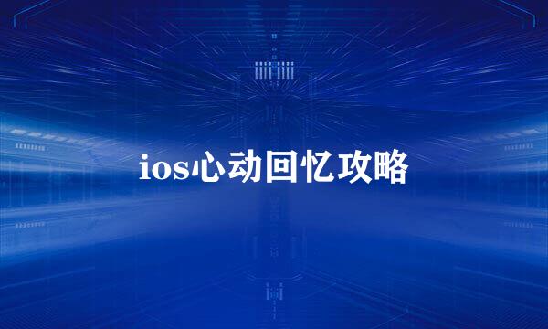 ios心动回忆攻略