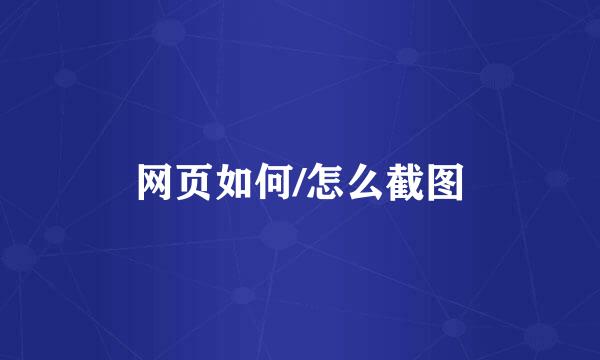 网页如何/怎么截图