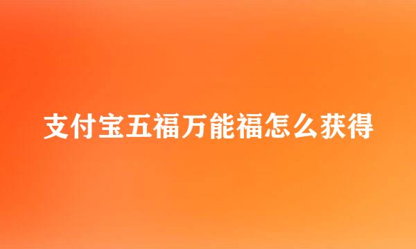 支付宝五福万能福怎么获得