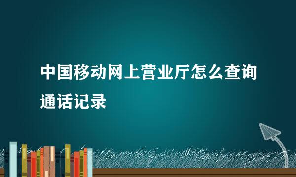 中国移动网上营业厅怎么查询通话记录