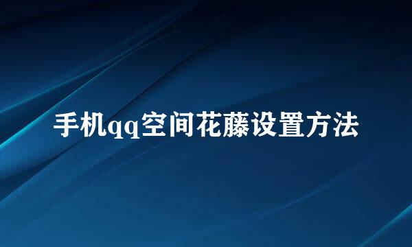 手机qq空间花藤设置方法