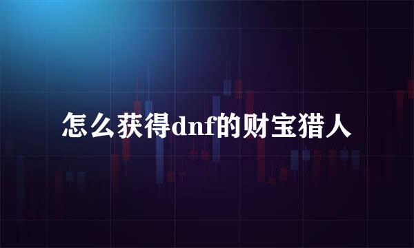 怎么获得dnf的财宝猎人