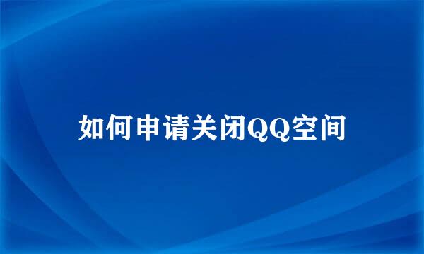 如何申请关闭QQ空间