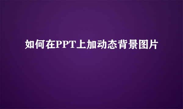 如何在PPT上加动态背景图片