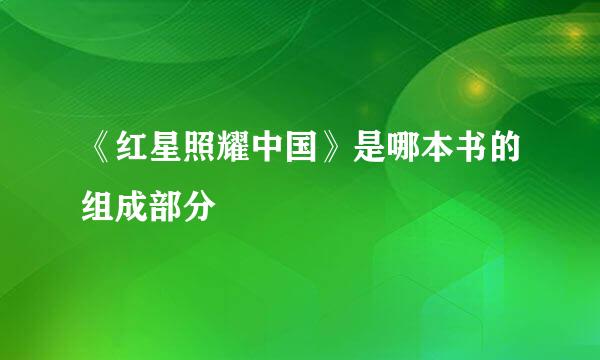 《红星照耀中国》是哪本书的组成部分