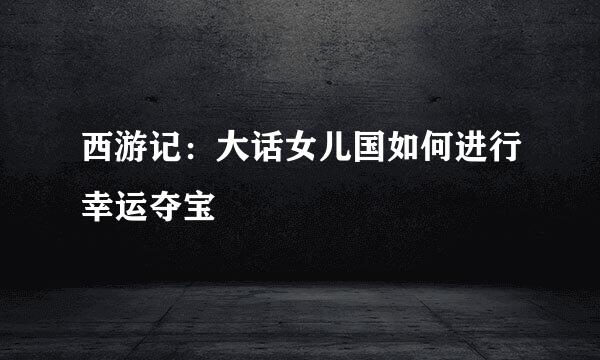 西游记：大话女儿国如何进行幸运夺宝