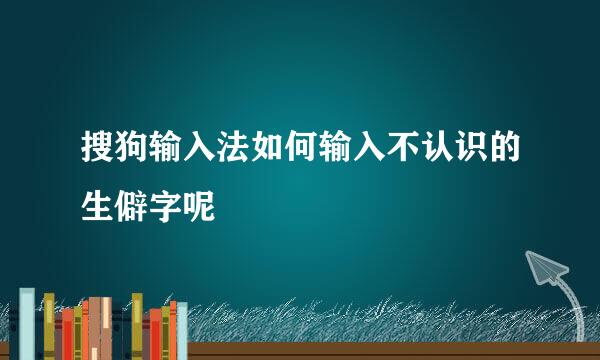 搜狗输入法如何输入不认识的生僻字呢