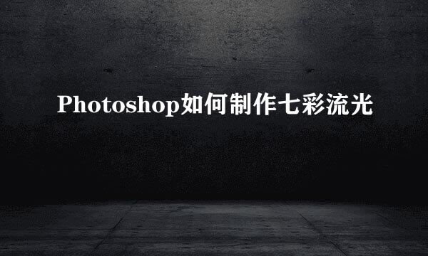 Photoshop如何制作七彩流光