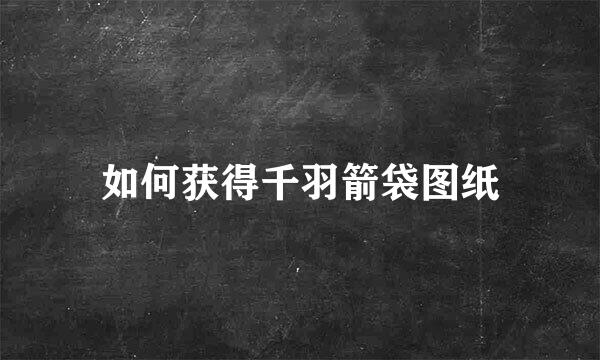 如何获得千羽箭袋图纸