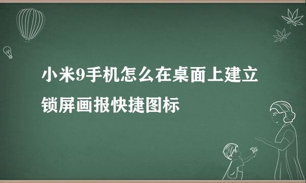 小米9手机怎么在桌面上建立锁屏画报快捷图标