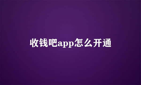 收钱吧app怎么开通