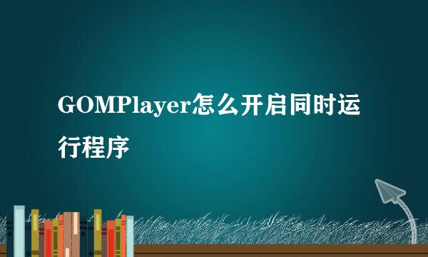 GOMPlayer怎么开启同时运行程序